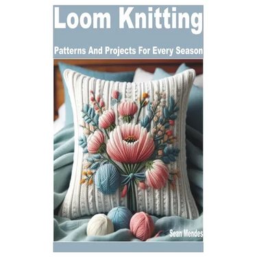 Loom Knitting: Patterns and Projects for Every Season