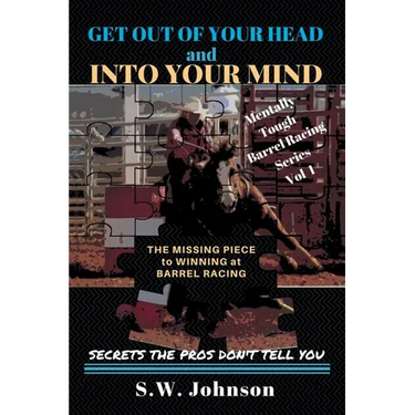 Get out of Your Head and into Your Mind: The Missing Piece to Winning at Barrel Racing Secrets the Pros Don't Tell You