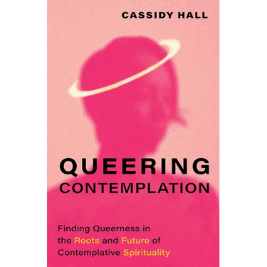 Queering Contemplation: Finding Queerness in the Roots and Future of Contemplative Spirituality