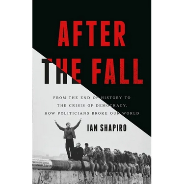 After the Fall: From the End of History to the Crisis of Democracy, How Politicians Broke Our World