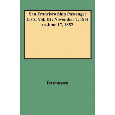 San Francisco Ship Passenger Lists. Vol. III: November 7, 1851 to June 17, 1852