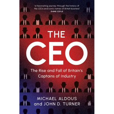 The CEO: The Rise and Fall of Britain's Captains of Industry