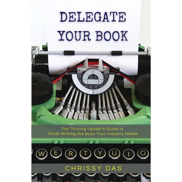 Delegate Your Book: The Thriving Leader's Guide to Finish Writing the Book Your Industry Needs