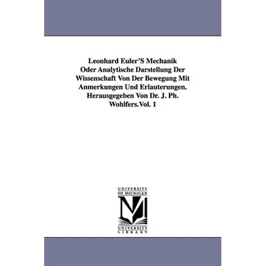Leonhard Euler's Mechanik Oder Analytische Darstellung Der Wissenschaft Von Der Bewegung Mit Anmerkungen Und Erlauterungen. Herausgegeben Von Dr. J. P