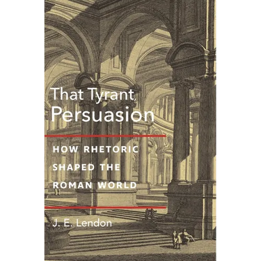 That Tyrant, Persuasion: How Rhetoric Shaped the Roman World