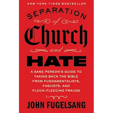 Separation of Church and Hate: A Sane Person's Guide to Taking Back the Bible from Fundamentalists, Fascists, and Flock-Fleecing Frauds