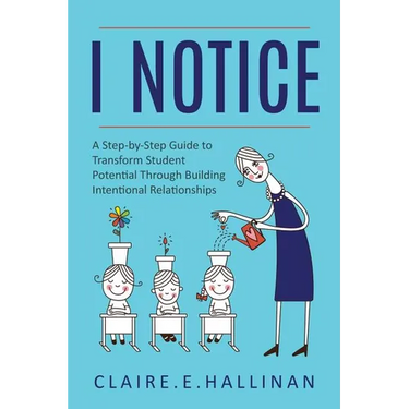 I Notice: A Step-by-Step Guide to Transform Student Potential Through Building Intentional Relationships
