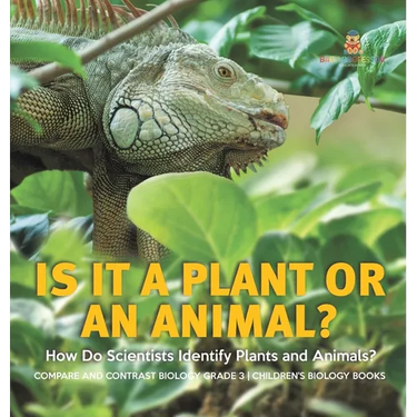 Is It a Plant or an Animal? How Do Scientists Identify Plants and Animals? Compare and Contrast Biology Grade 3 Children's Biology Books