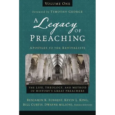 A Legacy of Preaching, Volume One---Apostles to the Revivalists: The Life, Theology, and Method of History's Great Preachers 1
