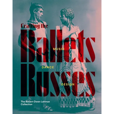 Crafting the Ballets Russes: Music, Dance, Design: The Robert Owen Lehman Collection