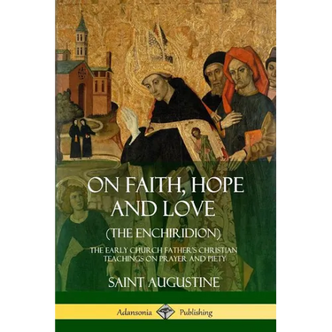 On Faith, Hope and Love (The Enchiridion): The Early Church Father's Christian Teachings on Prayer and Piety