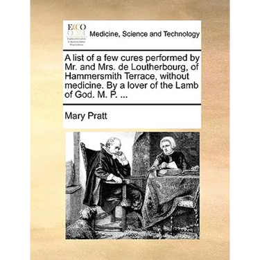 A List of a Few Cures Performed by Mr. and Mrs. de Loutherbourg, of Hammersmith Terrace, Without Medicine. by a Lover of the Lamb of God. M. P. ...