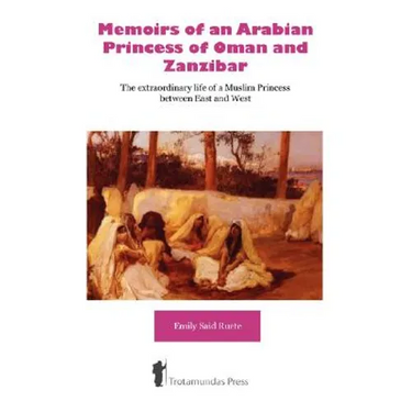 Memoirs of an Arabian Princess of Oman and Zanzibar - The Extraordinary Life of a Muslim Princess Between East and West
