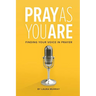 Pray As You Are: Finding Your Voice in Prayer