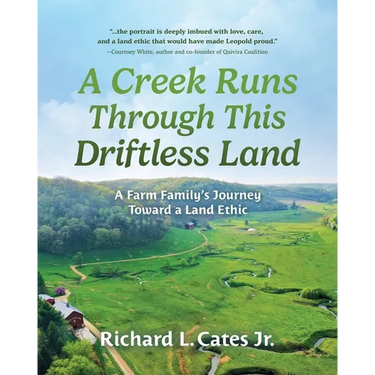 A Creek Runs Through This Driftless Land: A Farm Family's Journey Toward a Land Ethic