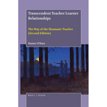 Transcendent Teacher Learner Relationships: The Way of the Shamanic Teacher (Second Edition)