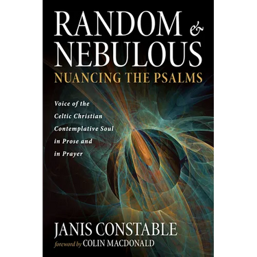 Random and Nebulous--Nuancing the Psalms: Voice of the Celtic Christian Contemplative Soul in Prose and in Prayer