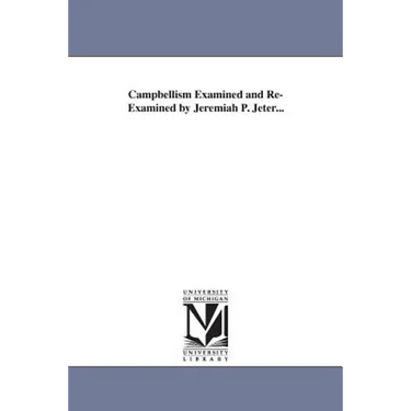Campbellism Examined and Re-Examined by Jeremiah P. Jeter...