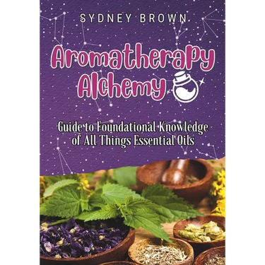 Aromatherapy Alchemy: Guide to Foundational Knowledge of All Things Essential Oils