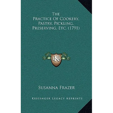 The Practice Of Cookery, Pastry, Pickling, Preserving, Etc. (1791)