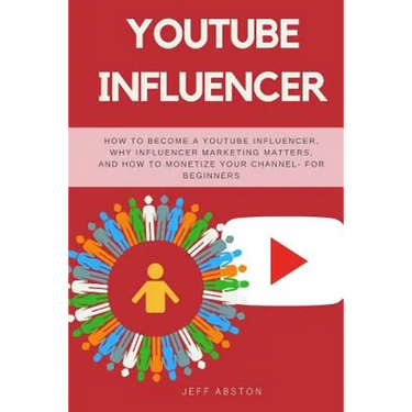 Youtube Influencer: How to Become a Youtube Influencer, Why Influencer Marketing Matters, and How to Monetize Your Channel - For Beginners