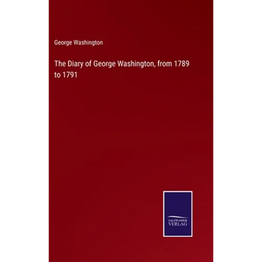 The Diary of George Washington, from 1789 to 1791