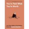 You're Paid What You're Worth: And Other Myths of the Modern Economy
