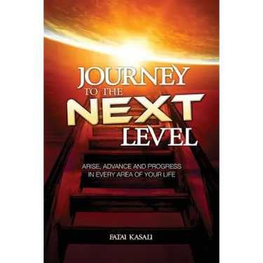 Journey to the Next Level: Arise, Advance and Progress in Every Area of Your Life