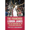 The Franchise: Lebron James and the Remaking of the Cleveland Cavaliers