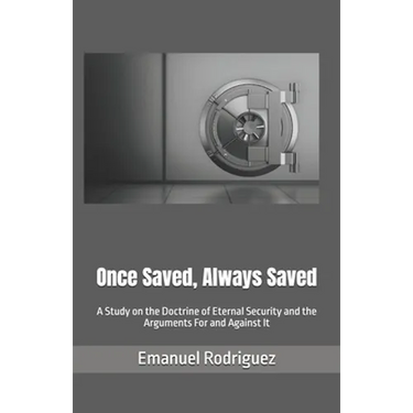 Once Saved, Always Saved: A Study on the Doctrine of Eternal Security and the Arguments For and Against It
