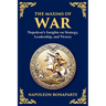 The Maxims of War: Napoleon's Insights on Strategy, Leadership, and Victory