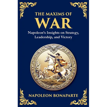 The Maxims of War: Napoleon's Insights on Strategy, Leadership, and Victory