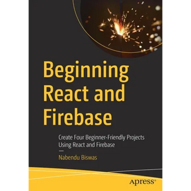 Beginning React and Firebase: Create Four Beginner-Friendly Projects Using React and Firebase