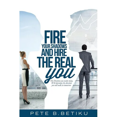 Fire Your Shadows and Hire the Real You: The Decisions You Make Today, Will Determine the Direction You Will Walk In Tomorrow