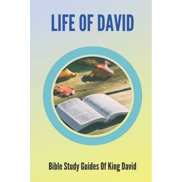 Life Of David: Bible Study Guides Of King David: Studies In The Life Of David