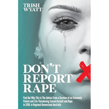 Don't Report Rape: Find Out Why This is The Advice From a Survivor of an Extremely Violent and Life-Threatening Sexual Assault and Rape in 2018, in Re