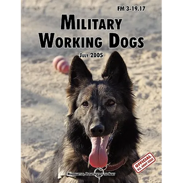 Military Working Dogs: The Official U.S. Army Field Manual FM 3-19.17 (1 July 2005 revision)