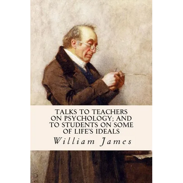 Talks To Teachers On Psychology; And To Students On Some Of Life's Ideals