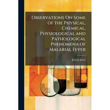 Observations On Some of the Physical, Chemical, Physiological and Pathological Phenomena of Malarial Fever
