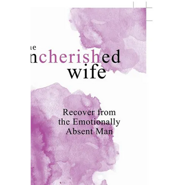 The Uncherished Wife: Recover from the Emotionally Absent Man