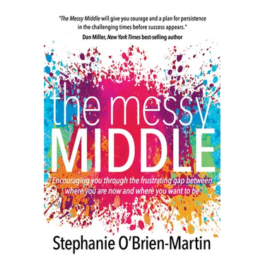 The Messy Middle: Encouraging You Through the Frustrating Gap Between Where You Are Now and Where You Want to Be