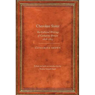 Cherokee Sister: The Collected Writings of Catharine Brown, 1818-1823
