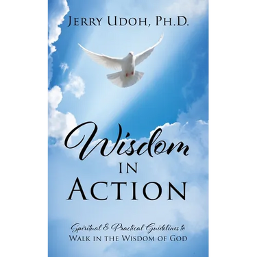 Wisdom in Action: Spiritual & Practical Guidelines to Walk in the Wisdom of God