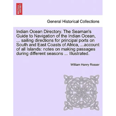 Indian Ocean Directory. The Seaman's Guide to Navigation of the Indian Ocean, ... sailing directions for principal ports on South and East Coasts of A