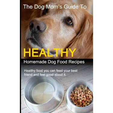 The Dog Mom's Guide to Healthy Homemade Dog Food Recipes: Recipes you can make at home with affordable everyday ingredients