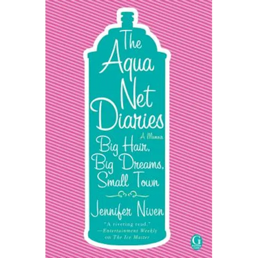 The Aqua Net Diaries: Big Hair, Big Dreams, Small Town