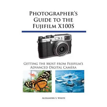 Photographer's Guide to the Fujifilm X100S: Getting the Most from Fujifilm's Advanced Digital Camera