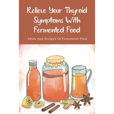 Relieve Your Thyroid Symptoms With Fermented Food: Ideas And Recipes Of Fermented Food: Fermented Foods Recipes Carrots