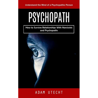 Psychopath: Understand the Mind of a Psychopathic Person (How to Survive Relationships With Narcissists and Psychopaths)
