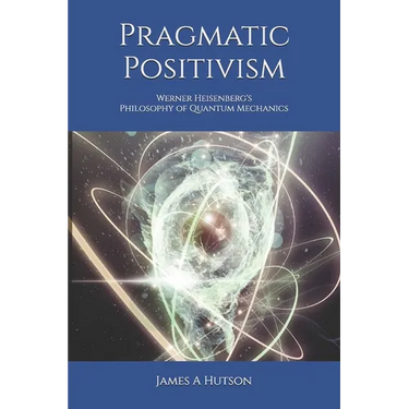 Pragmatic Positivism: Werner Heisenberg's Philosophy of Quantum Mechanics